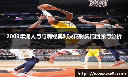 2003年湖人与马刺经典对决精彩集锦回顾与分析