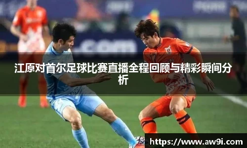 江原对首尔足球比赛直播全程回顾与精彩瞬间分析