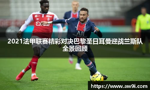 2021法甲联赛精彩对决巴黎圣日耳曼迎战兰斯队全景回顾