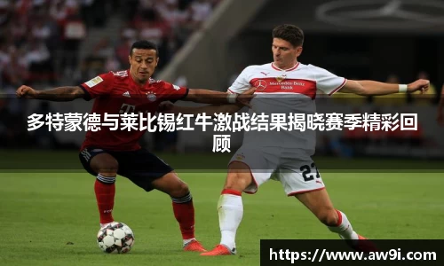 多特蒙德与莱比锡红牛激战结果揭晓赛季精彩回顾
