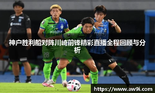 神户胜利船对阵川崎前锋精彩直播全程回顾与分析