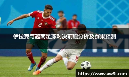 伊拉克与越南足球对决前瞻分析及赛果预测