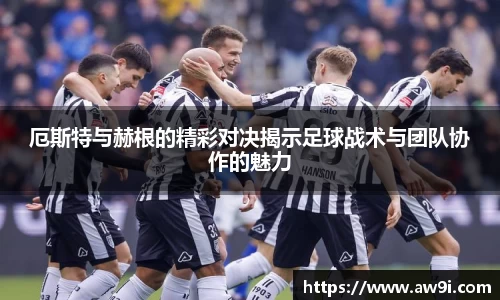 厄斯特与赫根的精彩对决揭示足球战术与团队协作的魅力