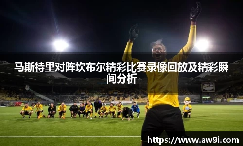 马斯特里对阵坎布尔精彩比赛录像回放及精彩瞬间分析