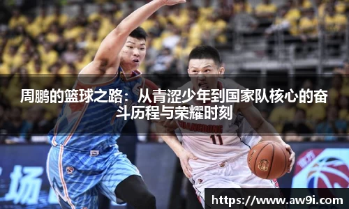 周鹏的篮球之路：从青涩少年到国家队核心的奋斗历程与荣耀时刻